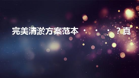 完美清淤方案范本？真的存在嗎！